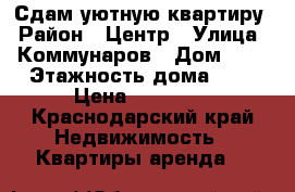 Сдам уютную квартиру › Район ­ Центр › Улица ­ Коммунаров › Дом ­ 8 › Этажность дома ­ 2 › Цена ­ 15 000 - Краснодарский край Недвижимость » Квартиры аренда   